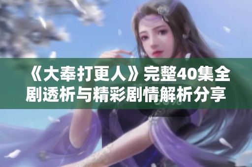 《大奉打更人》完整40集全剧透析与精彩剧情解析分享