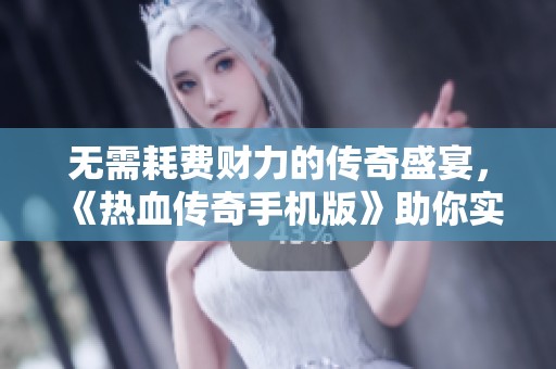 无需耗费财力的传奇盛宴，《热血传奇手机版》助你实现梦想之旅