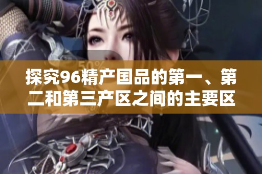 探究96精产国品的第一、第二和第三产区之间的主要区别