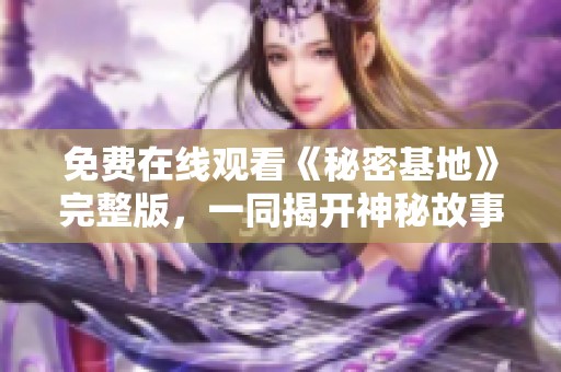 免费在线观看《秘密基地》完整版，一同揭开神秘故事的面纱