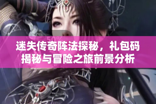 迷失传奇阵法探秘，礼包码揭秘与冒险之旅前景分析