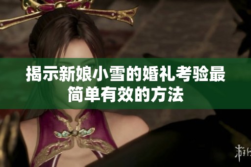 揭示新娘小雪的婚礼考验最简单有效的方法