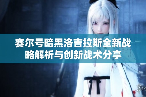 赛尔号暗黑洛吉拉斯全新战略解析与创新战术分享