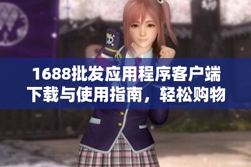 1688批发应用程序客户端下载与使用指南，轻松购物新体验