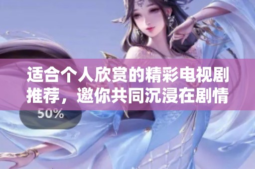 适合个人欣赏的精彩电视剧推荐，邀你共同沉浸在剧情中