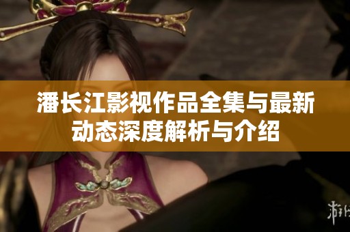 潘长江影视作品全集与最新动态深度解析与介绍