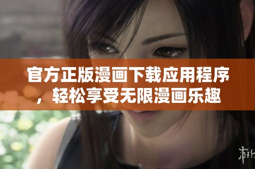 官方正版漫画下载应用程序，轻松享受无限漫画乐趣