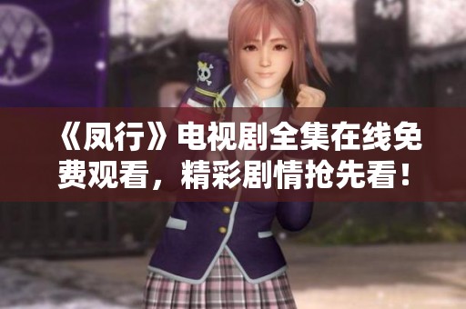 《凤行》电视剧全集在线免费观看，精彩剧情抢先看！
