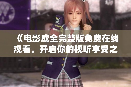 《电影成全完整版免费在线观看，开启你的视听享受之旅》