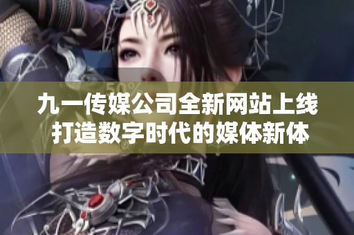 九一传媒公司全新网站上线 打造数字时代的媒体新体验