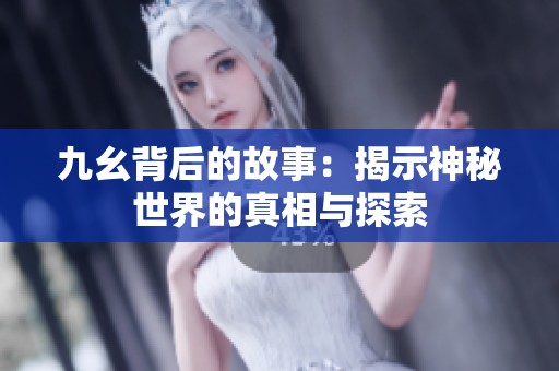 九幺背后的故事：揭示神秘世界的真相与探索