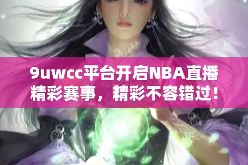 9uwcc平台开启NBA直播精彩赛事，精彩不容错过！