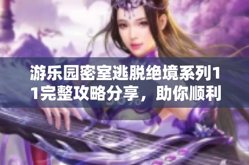 游乐园密室逃脱绝境系列11完整攻略分享，助你顺利通关各关卡