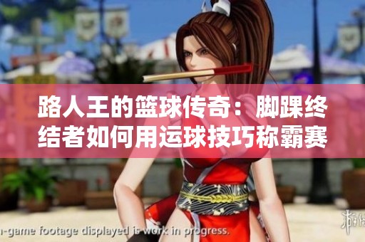 路人王的篮球传奇：脚踝终结者如何用运球技巧称霸赛场