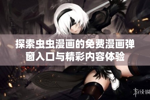探索虫虫漫画的免费漫画弹窗入口与精彩内容体验