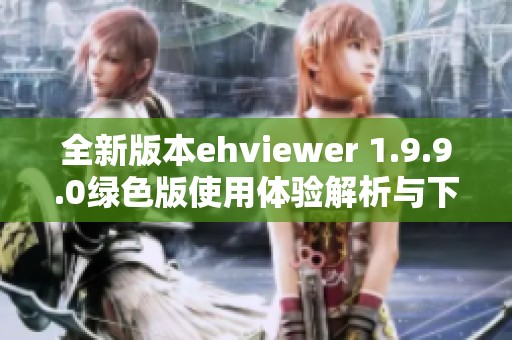全新版本ehviewer 1.9.9.0绿色版使用体验解析与下载指南