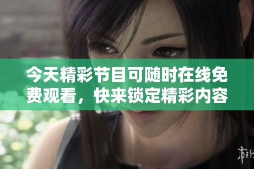 今天精彩节目可随时在线免费观看，快来锁定精彩内容！