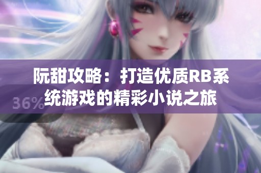 阮甜攻略：打造优质RB系统游戏的精彩小说之旅