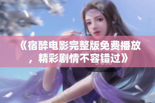 《宿醉电影完整版免费播放，精彩剧情不容错过》