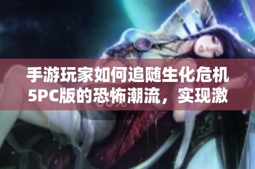 手游玩家如何追随生化危机5PC版的恐怖潮流，实现激情冒险新体验