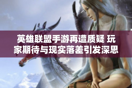 英雄联盟手游再遭质疑 玩家期待与现实落差引发深思