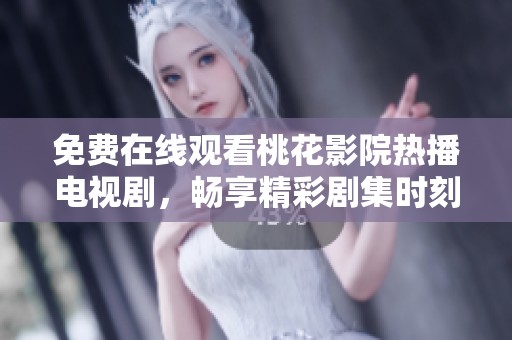 免费在线观看桃花影院热播电视剧，畅享精彩剧集时刻