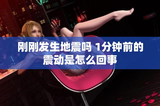 刚刚发生地震吗 1分钟前的震动是怎么回事