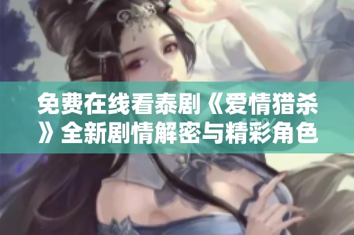 免费在线看泰剧《爱情猎杀》全新剧情解密与精彩角色展示