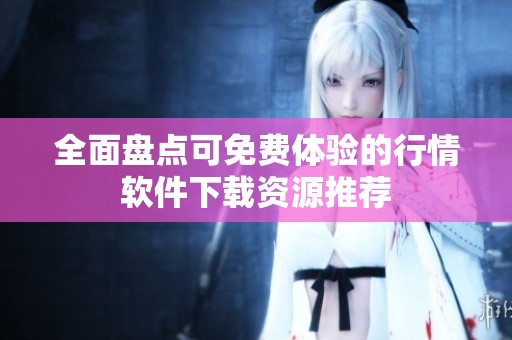 全面盘点可免费体验的行情软件下载资源推荐
