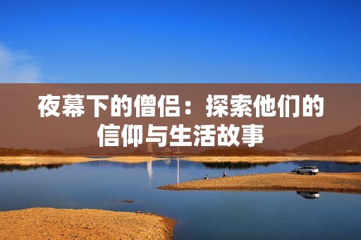 夜幕下的僧侣：探索他们的信仰与生活故事