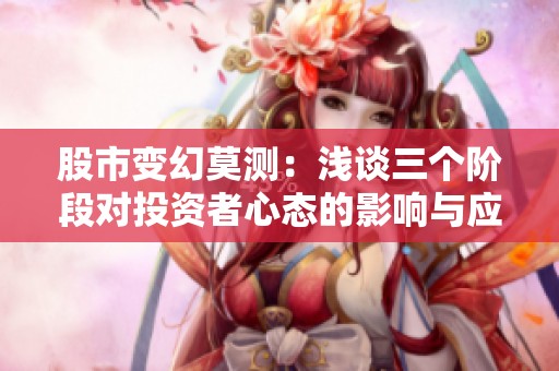 股市变幻莫测：浅谈三个阶段对投资者心态的影响与应对策略