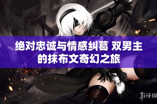 绝对忠诚与情感纠葛 双男主的抹布文奇幻之旅