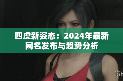 四虎新姿态：2024年最新网名发布与趋势分析
