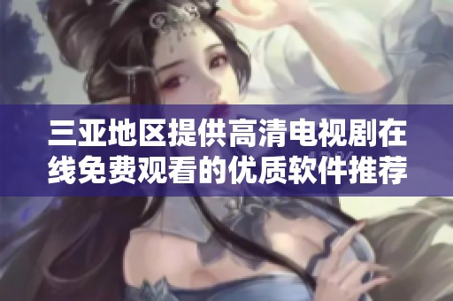 三亚地区提供高清电视剧在线免费观看的优质软件推荐