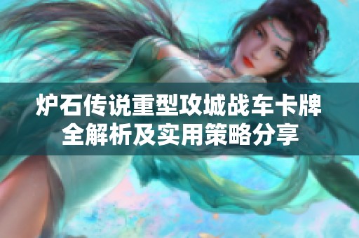 炉石传说重型攻城战车卡牌全解析及实用策略分享