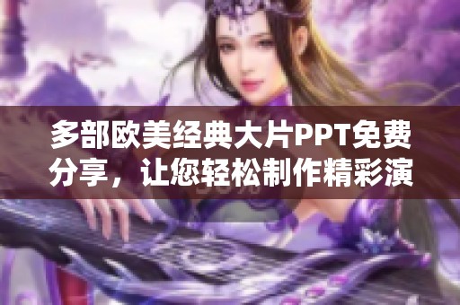 多部欧美经典大片PPT免费分享，让您轻松制作精彩演示！