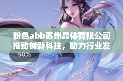 粉色abb苏州晶体有限公司推动创新科技，助力行业发展新突破