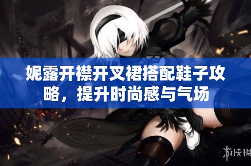 妮露开襟开叉裙搭配鞋子攻略，提升时尚感与气场