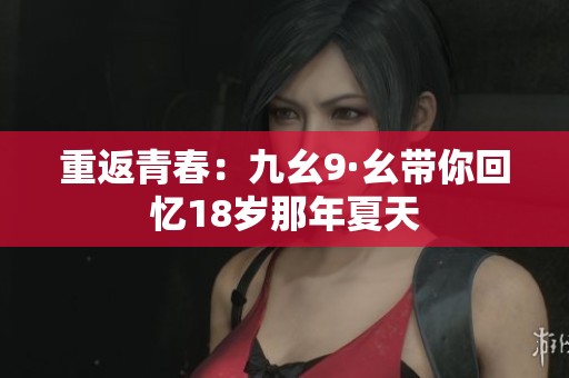 重返青春：九幺9·幺带你回忆18岁那年夏天