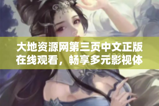 大地资源网第三页中文正版在线观看，畅享多元影视体验