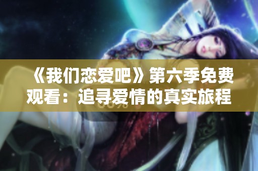 《我们恋爱吧》第六季免费观看：追寻爱情的真实旅程