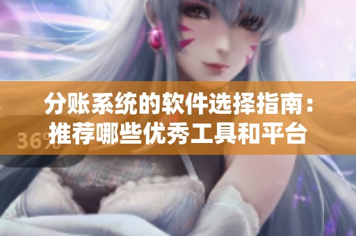 分账系统的软件选择指南：推荐哪些优秀工具和平台