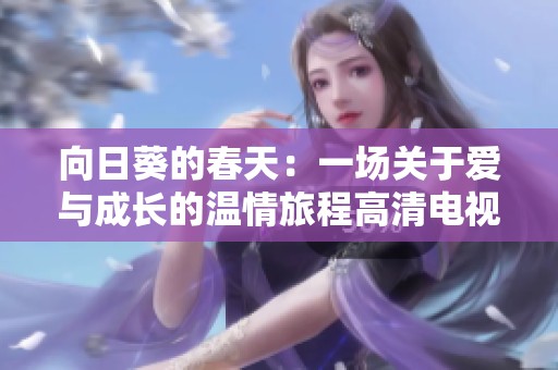 向日葵的春天：一场关于爱与成长的温情旅程高清电视剧