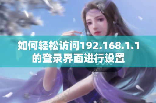 如何轻松访问192.168.1.1的登录界面进行设置