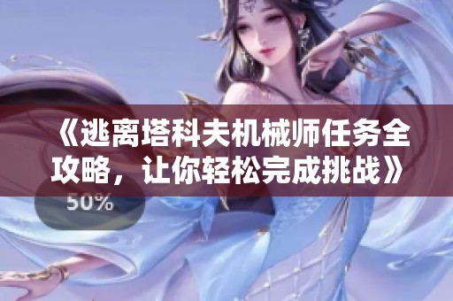 《逃离塔科夫机械师任务全攻略，让你轻松完成挑战》