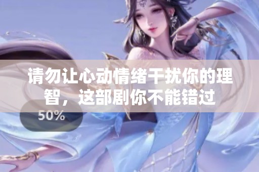 请勿让心动情绪干扰你的理智，这部剧你不能错过