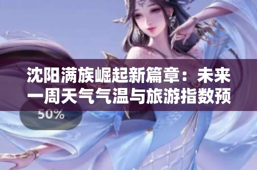沈阳满族崛起新篇章：未来一周天气气温与旅游指数预报分析