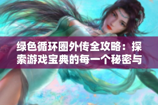绿色循环圈外传全攻略：探索游戏宝典的每一个秘密与技巧