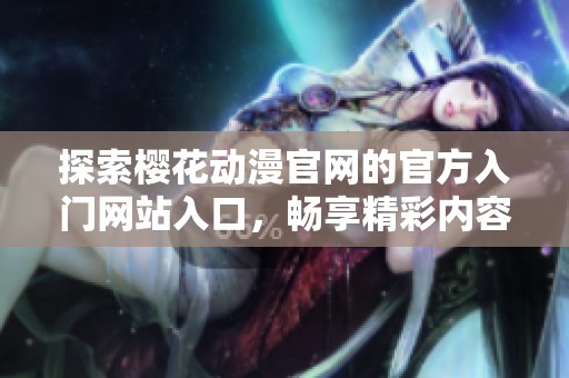 探索樱花动漫官网的官方入门网站入口，畅享精彩内容