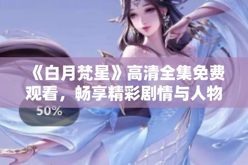《白月梵星》高清全集免费观看，畅享精彩剧情与人物互动